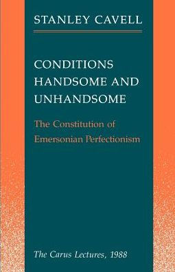 Conditions Handsome and Unhandsome: The Constitution of Emersonian Perfectionism: The Carus Lectures, 1988