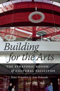 Title: Building for the Arts: The Strategic Design of Cultural Facilities, Author: Peter  Frumkin