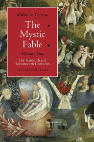 Title: The Mystic Fable, Volume One: The Sixteenth and Seventeenth Centuries / Edition 1, Author: Michel de Certeau