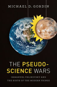 Title: The Pseudoscience Wars: Immanuel Velikovsky and the Birth of the Modern Fringe, Author: Michael D. Gordin