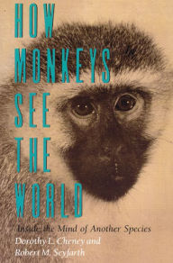 Title: How Monkeys See the World: Inside the Mind of Another Species, Author: Dorothy L. Cheney