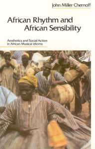Title: African Rhythm and African Sensibility: Aesthetics and Social Action in African Musical Idioms, Author: John Miller Chernoff