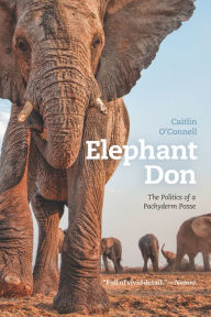 Title: Elephant Don: The Politics of a Pachyderm Posse, Author: Caitlin O'Connell