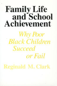 Title: Family Life and School Achievement: Why Poor Black Children Succeed or Fail / Edition 1, Author: Reginald M. Clark