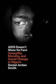 Title: AIDS Doesn't Show Its Face: Inequality, Morality, and Social Change in Nigeria, Author: Daniel Jordan Smith
