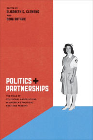 Title: Politics and Partnerships: The Role of Voluntary Associations in America's Political Past and Present, Author: Elisabeth S. Clemens