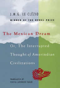 Title: The Mexican Dream: Or, the Interrupted Thought of AmerIndian Civilization, Author: J. M. G. Le Clezio