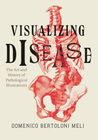 Title: Visualizing Disease: The Art and History of Pathological Illustrations, Author: Domenico Bertoloni Meli