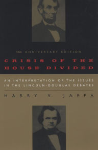 Title: Crisis of the House Divided: An Interpretation of the Issues in the Lincoln-Douglas Debates, 50th Anniversary Edition, Author: Harry V. Jaffa