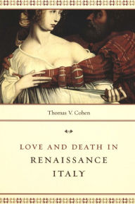 Title: Love and Death in Renaissance Italy / Edition 1, Author: Thomas V. Cohen