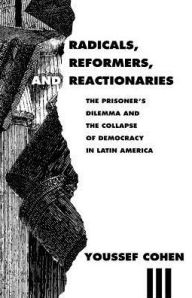 Title: Radicals, Reformers, and Reactionaries: The Prisoner's Dilemma and the Collapse of Democracy in Latin America / Edition 1, Author: Youssef Cohen