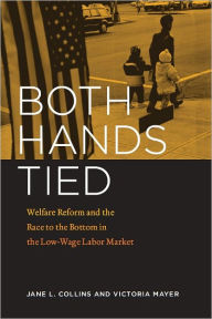 Title: Both Hands Tied: Welfare Reform and the Race to the Bottom in the Low-Wage Labor Market, Author: Jane L. Collins