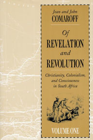 Title: Of Revelation and Revolution, Volume 1: Christianity, Colonialism, and Consciousness in South Africa / Edition 1, Author: Jean Comaroff