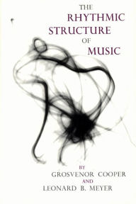 Title: The Rhythmic Structure of Music, Author: Grosvenor Cooper