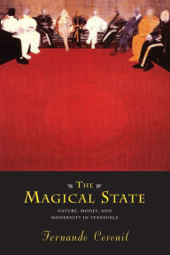 Title: The Magical State: Nature, Money, and Modernity in Venezuela / Edition 2, Author: Fernando Coronil