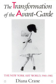 Title: The Transformation of the Avant-Garde: The New York Art World, 1940-1985 / Edition 2, Author: Diana Crane
