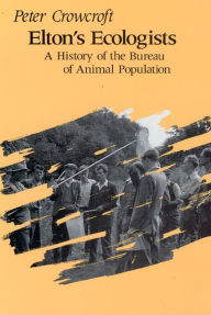 Title: Elton's Ecologists: A History of the Bureau of Animal Population, Author: Peter Crowcroft