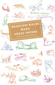Title: Headless Males Make Great Lovers: And Other Unusual Natural Histories, Author: Martha L. Crump