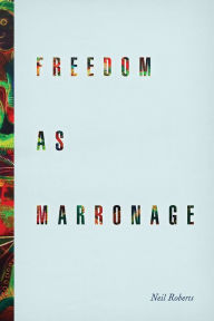 Title: Freedom as Marronage, Author: Neil Roberts