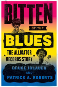 Title: Bitten by the Blues: The Alligator Records Story, Author: Bruce Iglauer