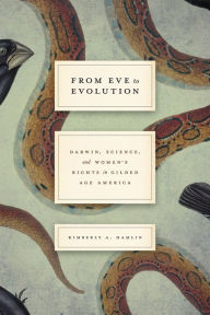 Title: From Eve to Evolution: Darwin, Science, and Women's Rights in Gilded Age America, Author: Kimberly A. Hamlin