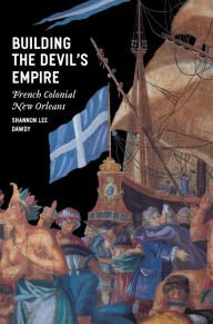 Title: Building the Devil's Empire: French Colonial New Orleans, Author: Shannon Lee Dawdy