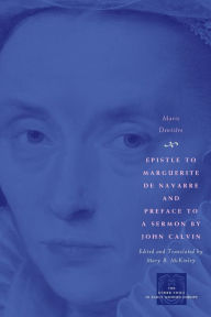 Title: Epistle to Marguerite de Navarre and Preface to a Sermon by John Calvin / Edition 1, Author: Marie Dentière