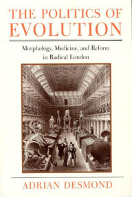 Title: The Politics of Evolution: Morphology, Medicine, and Reform in Radical London / Edition 1, Author: Adrian Desmond