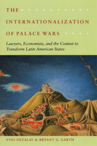 Title: The Internationalization of Palace Wars: Lawyers, Economists, and the Contest to Transform Latin American States, Author: Yves Dezalay