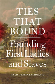 Title: Ties That Bound: Founding First Ladies and Slaves, Author: Marie Jenkins Schwartz
