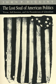 Title: The Lost Soul of American Politics: Virtue, Self-Interest, and the Foundations of Liberalism / Edition 1, Author: John Patrick Diggins