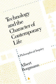 Title: Technology and the Character of Contemporary Life: A Philosophical Inquiry, Author: Albert Borgmann