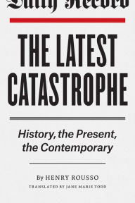 Title: The Latest Catastrophe: History, the Present, the Contemporary, Author: Henry Rousso