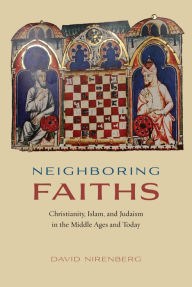 Title: Neighboring Faiths: Christianity, Islam, and Judaism in the Middle Ages and Today, Author: David Nirenberg