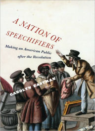 Title: A Nation of Speechifiers: Making an American Public after the Revolution, Author: Carolyn Eastman