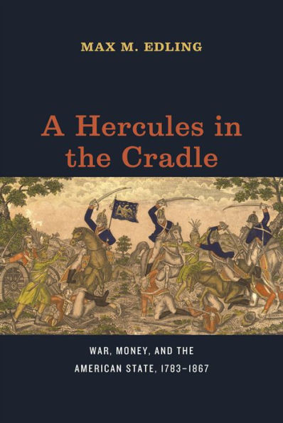 A Hercules in the Cradle: War, Money, and the American State, 1783-1867