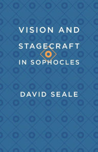 Title: Vision and Stagecraft in Sophocles, Author: David Seale