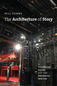 Title: The Architecture of Story: A Technical Guide for the Dramatic Writer, Author: Will Dunne