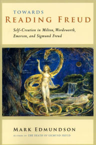 Title: Towards Reading Freud: Self-Creation in Milton, Wordsworth, Emerson, and Sigmund Freud / Edition 1, Author: Mark Edmundson