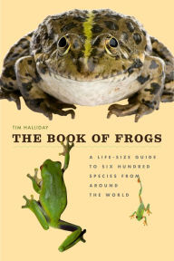 Title: The Book of Frogs: A Life-Size Guide to Six Hundred Species from Around the World, Author: Tim Halliday