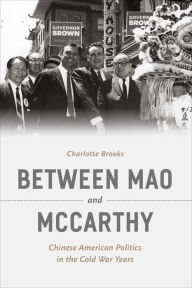 Title: Between Mao and McCarthy: Chinese American Politics in the Cold War Years, Author: Charlotte Brooks