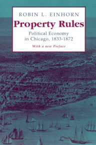 Title: Property Rules: Political Economy in Chicago, 1833-1872, Author: Robin L. Einhorn
