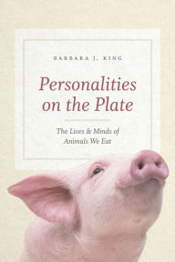 Title: Personalities on the Plate: The Lives and Minds of Animals We Eat, Author: Barbara J. King