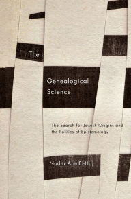 Title: The Genealogical Science: The Search for Jewish Origins and the Politics of Epistemology, Author: Nadia Abu El-Haj