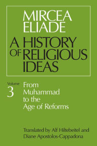 Title: History of Religious Ideas, Volume 3: From Muhammad to the Age of Reforms, Author: Mircea Eliade