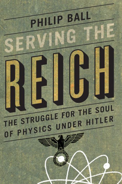 Serving the Reich: The Struggle for the Soul of Physics under Hitler