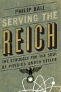 Serving the Reich: The Struggle for the Soul of Physics under Hitler