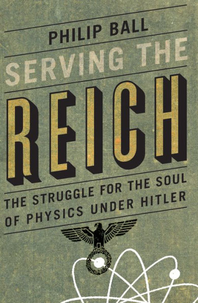 Serving the Reich: The Struggle for the Soul of Physics under Hitler