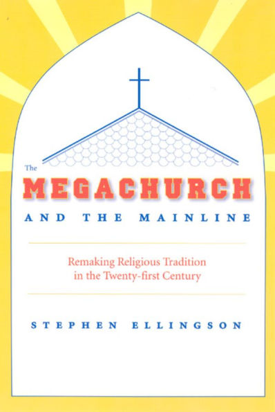 The Megachurch and the Mainline: Remaking Religious Tradition in the Twenty-first Century