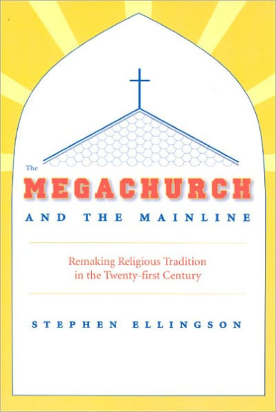 The Megachurch and the Mainline: Remaking Religious Tradition in the Twenty-first Century